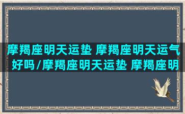 摩羯座明天运垫 摩羯座明天运气好吗/摩羯座明天运垫 摩羯座明天运气好吗-我的网站